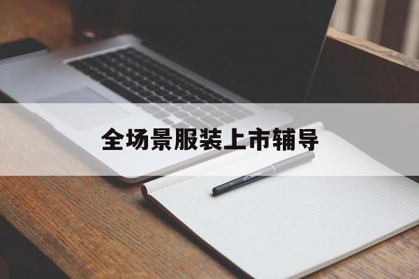 乐山市全场景服装上市辅导(服装怎么样打造场景化)