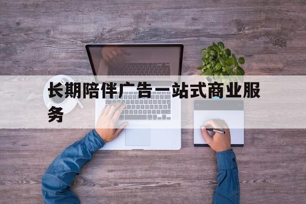 乐山市长期陪伴广告一站式商业服务的简单介绍
